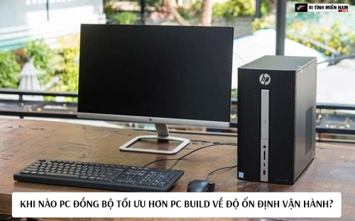 Khi nào PC đồng bộ tối ưu hơn PC build về độ ổn định vận hành?