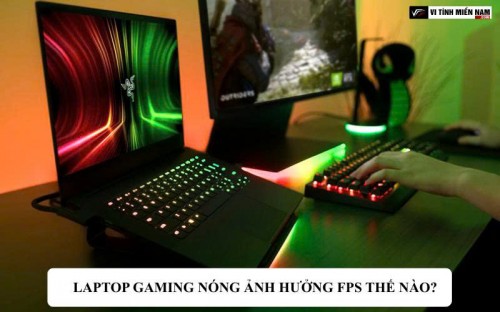 Laptop gaming nóng ảnh hưởng FPS thế nào?
