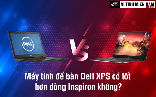 Máy tính để bàn Dell XPS là gì và có tốt hơn dòng Inspiron không?
