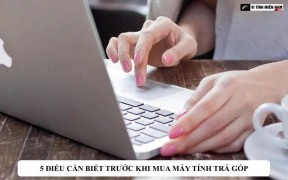 5 điều cần biết trước khi mua máy tính trả góp