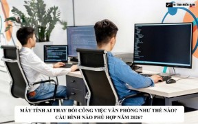 Máy tính AI thay đổi công việc văn phòng như thế nào? Cấu hình nào phù hợp năm 2026?
